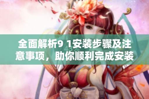 全面解析9 1安裝步驟及注意事項，助你順利完成安裝過程