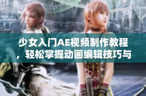 少女入門(mén)AE視頻制作教程，輕松掌握動(dòng)畫(huà)編輯技巧與創(chuàng)意表達(dá)