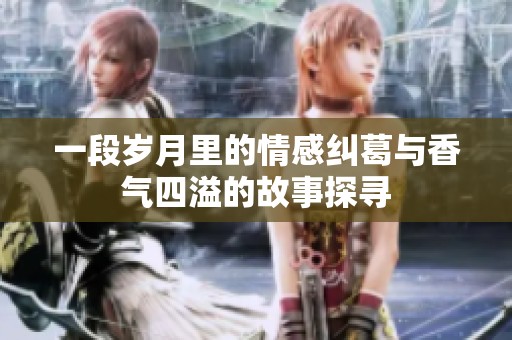 一段歲月里的情感糾葛與香氣四溢的故事探尋