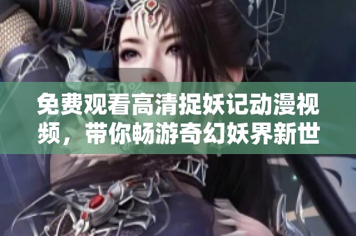 免費(fèi)觀(guān)看高清捉妖記動(dòng)漫視頻，帶你暢游奇幻妖界新世界