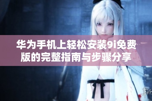 華為手機上輕松安裝9i免費版的完整指南與步驟分享