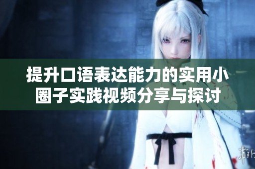 提升口語表達能力的實用小圈子實踐視頻分享與探討