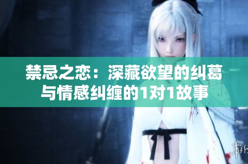 禁忌之戀：深藏欲望的糾葛與情感糾纏的1對1故事