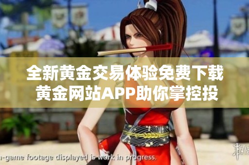 全新黃金交易體驗(yàn)免費(fèi)下載 黃金網(wǎng)站APP助你掌控投資機(jī)會