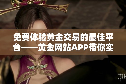 免費(fèi)體驗(yàn)黃金交易的最佳平臺(tái)——黃金網(wǎng)站APP帶你實(shí)現(xiàn)財(cái)富自由