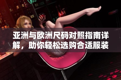 亞洲與歐洲尺碼對(duì)照指南詳解，助你輕松選購(gòu)合適服裝
