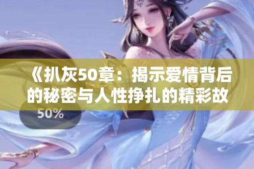 《扒灰50章：揭示愛(ài)情背后的秘密與人性掙扎的精彩故事》