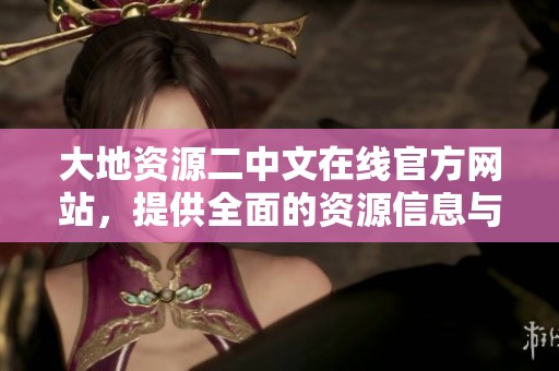 大地資源二中文在線官方網(wǎng)站，提供全面的資源信息與服務(wù)平臺