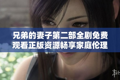 兄弟的妻子第二部全劇免費(fèi)觀看正版資源暢享家庭倫理劇精彩瞬間