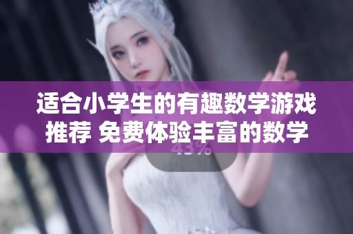 適合小學(xué)生的有趣數(shù)學(xué)游戲推薦 免費(fèi)體驗(yàn)豐富的數(shù)學(xué)樂趣 適合小學(xué)生的有趣數(shù)學(xué)游戲推薦 免費(fèi)體驗(yàn)豐富的數(shù)學(xué)樂趣