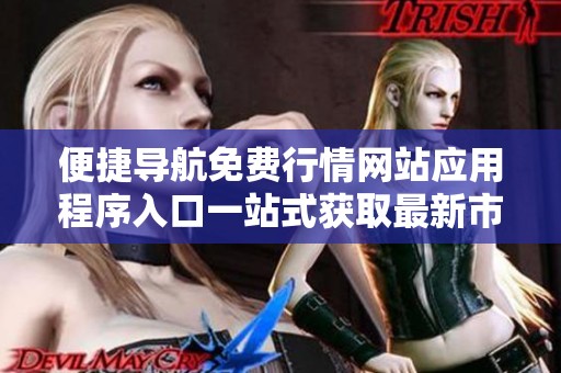 便捷導(dǎo)航免費(fèi)行情網(wǎng)站應(yīng)用程序入口一站式獲取最新市場資訊