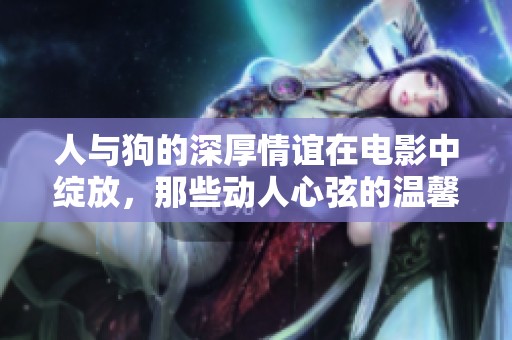 人與狗的深厚情誼在電影中綻放，那些動人心弦的溫馨瞬間讓人淚目