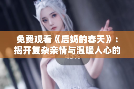免費觀看《后媽的春天》：揭開復(fù)雜親情與溫暖人心的感人故事