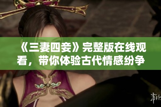 《三妻四妾》完整版在線觀看，帶你體驗古代情感紛爭的精彩故事