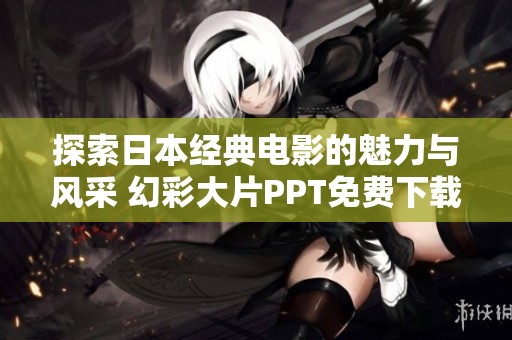 探索日本經(jīng)典電影的魅力與風(fēng)采 幻彩大片PPT免費下載分享