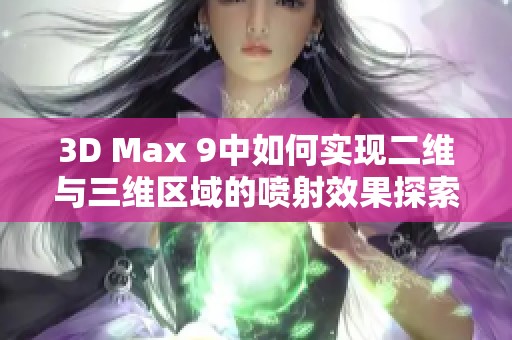 3D Max 9中如何實(shí)現(xiàn)二維與三維區(qū)域的噴射效果探索與應(yīng)用指南
