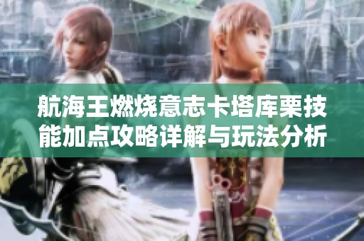 航海王燃燒意志卡塔庫(kù)栗技能加點(diǎn)攻略詳解與玩法分析