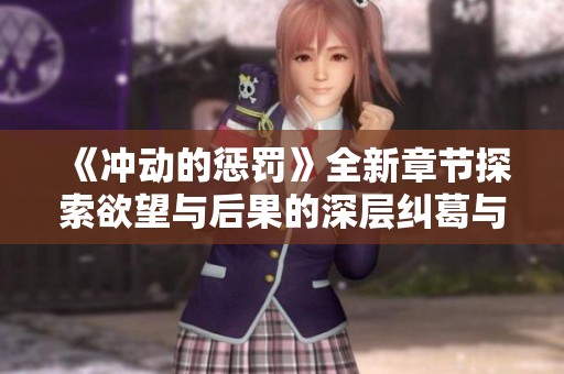 《沖動(dòng)的懲罰》全新章節(jié)探索欲望與后果的深層糾葛與人性反思