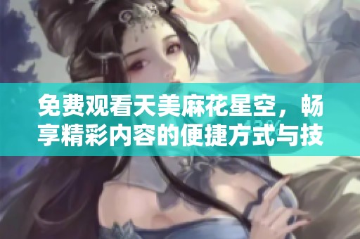 免費觀看天美麻花星空，暢享精彩內(nèi)容的便捷方式與技巧解析