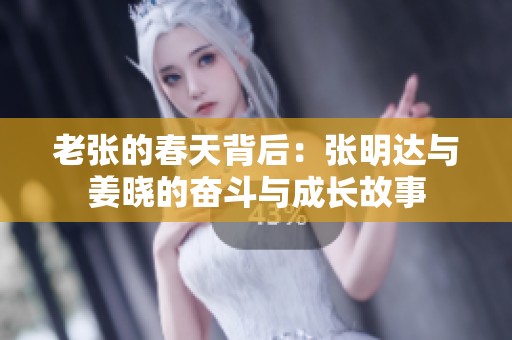 老張的春天背后：張明達(dá)與姜曉的奮斗與成長故事
