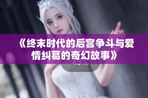 《終末時代的后宮爭斗與愛情糾葛的奇幻故事》