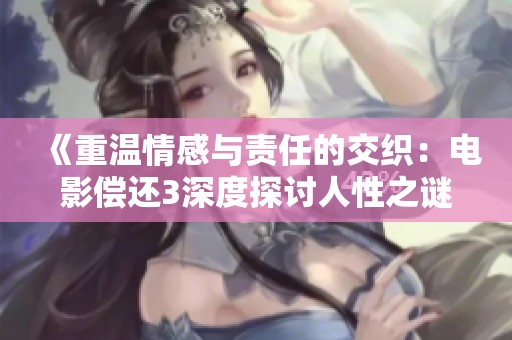 《重溫情感與責(zé)任的交織：電影償還3深度探討人性之謎》