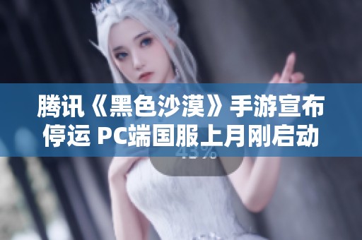 騰訊《黑色沙漠》手游宣布停運 PC端國服上月剛啟動公測引發(fā)關(guān)注