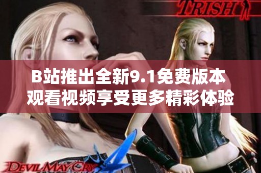B站推出全新9.1免費版本 觀看視頻享受更多精彩體驗