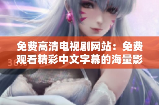免費(fèi)高清電視劇網(wǎng)站：免費(fèi)觀看精彩中文字幕的海量影視資源分享