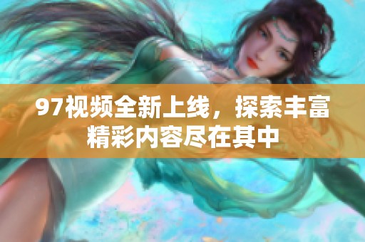 97視頻全新上線，探索豐富精彩內(nèi)容盡在其中