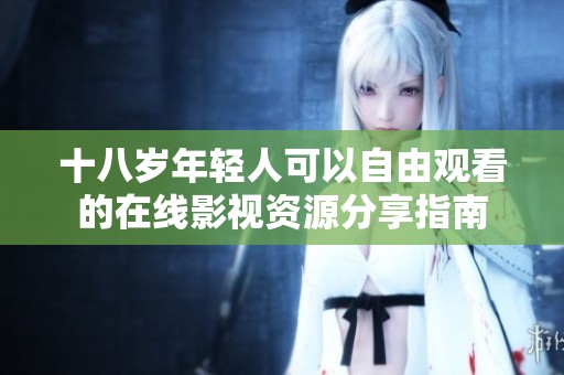 十八歲年輕人可以自由觀看的在線影視資源分享指南