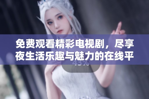 免費觀看精彩電視劇，盡享夜生活樂趣與魅力的在線平臺