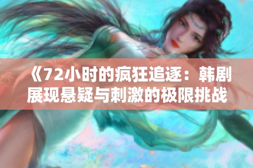 《72小時(shí)的瘋狂追逐：韓劇展現(xiàn)懸疑與刺激的極限挑戰(zhàn)》