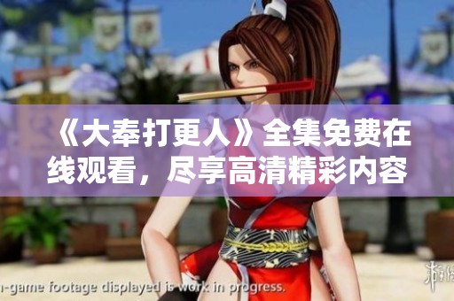 《大奉打更人》全集免費在線觀看，盡享高清精彩內(nèi)容的最佳選擇