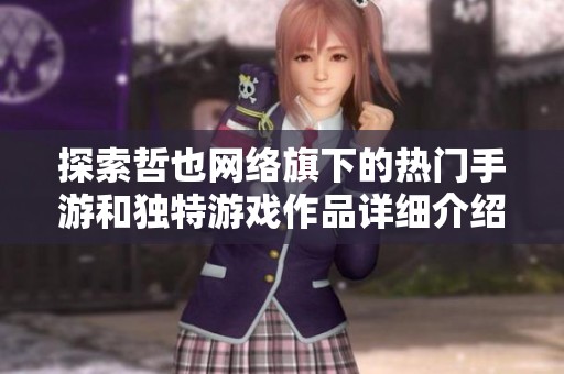 探索哲也網(wǎng)絡(luò)旗下的熱門手游和獨(dú)特游戲作品詳細(xì)介紹