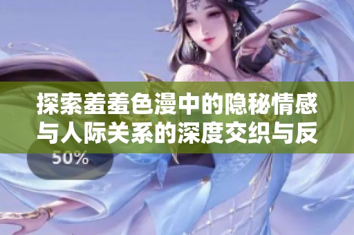 探索羞羞色漫中的隱秘情感與人際關(guān)系的深度交織與反思