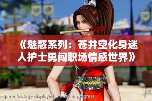 《魅惑系列：蒼井空化身迷人護(hù)士勇闖職場(chǎng)情感世界》
