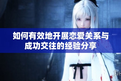 如何有效地開展戀愛關(guān)系與成功交往的經(jīng)驗分享