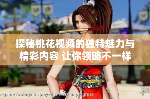 探秘桃花視頻的獨(dú)特魅力與精彩內(nèi)容 讓你領(lǐng)略不一樣的視聽體驗(yàn)