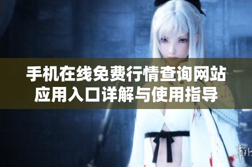 手機(jī)在線免費(fèi)行情查詢網(wǎng)站應(yīng)用入口詳解與使用指導(dǎo)