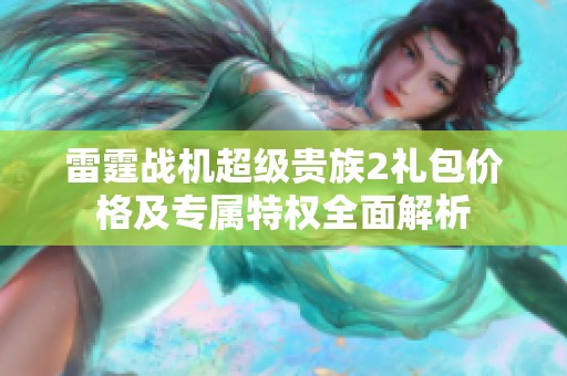 雷霆戰(zhàn)機(jī)超級(jí)貴族2禮包價(jià)格及專(zhuān)屬特權(quán)全面解析