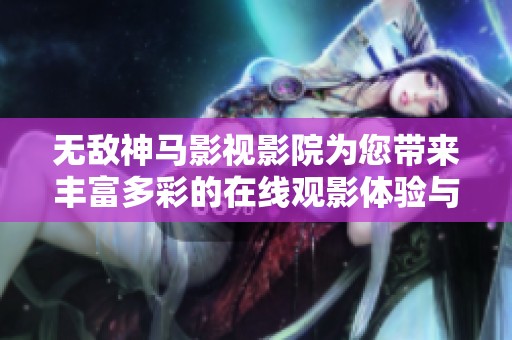 無敵神馬影視影院為您帶來豐富多彩的在線觀影體驗(yàn)與精彩內(nèi)容
