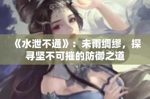 《水泄不通》：未雨綢繆，探尋堅(jiān)不可摧的防御之道