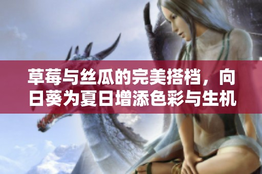 草莓與絲瓜的完美搭檔，向日葵為夏日增添色彩與生機(jī)