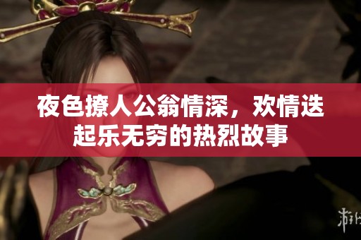 夜色撩人公翁情深，歡情迭起樂無窮的熱烈故事
