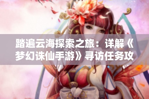 踏遍云海探索之旅：詳解《夢幻誅仙手游》尋訪任務攻略與心得分享