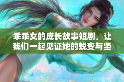 乖乖女的成長(zhǎng)故事短劇，讓我們一起見證她的蛻變與堅(jiān)強(qiáng)
