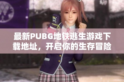 最新PUBG地鐵逃生游戲下載地址，開啟你的生存冒險(xiǎn)之旅！