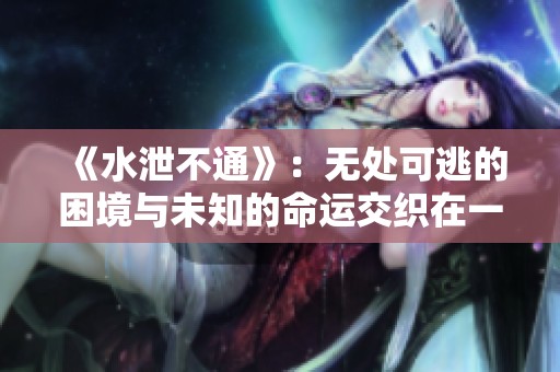 《水泄不通》：無處可逃的困境與未知的命運(yùn)交織在一起