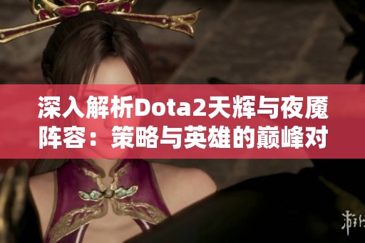 深入解析Dota2天輝與夜魘陣容：策略與英雄的巔峰對(duì)決之路